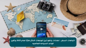 اتجاهات السفر.. إعلانات يانغو تبرز الوجهات الأكثر طلبًا لعام 2025 وتغير قواعد السياحة العالمية